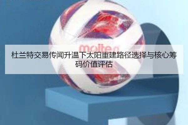 杜兰特交易传闻升温下太阳重建路径选择与核心筹码价值评估