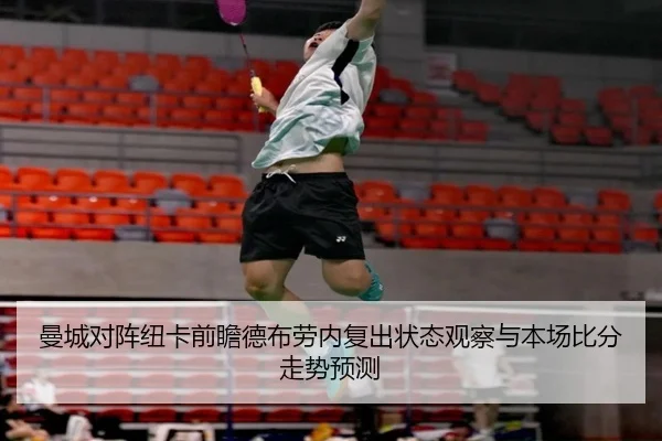 曼城对阵纽卡前瞻德布劳内复出状态观察与本场比分走势预测