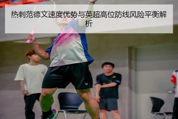 热刺范德文速度优势与英超高位防线风险平衡解析