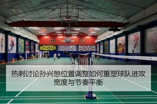 热刺讨论孙兴慜位置调整如何重塑球队进攻宽度与节奏平衡