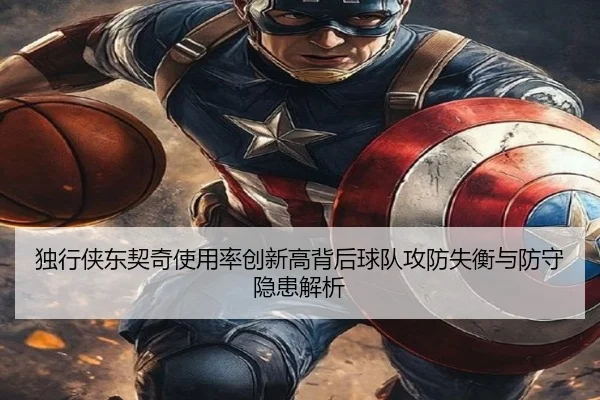 独行侠东契奇使用率创新高背后球队攻防失衡与防守隐患解析