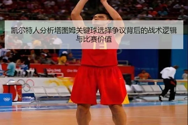 凯尔特人分析塔图姆关键球选择争议背后的战术逻辑与比赛价值