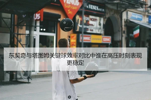 东契奇与塔图姆关键球效率对比中谁在高压时刻表现更稳定
