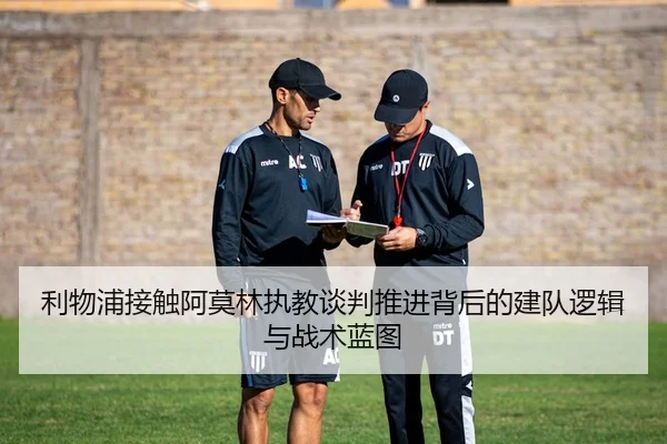 利物浦接触阿莫林执教谈判推进背后的建队逻辑与战术蓝图
