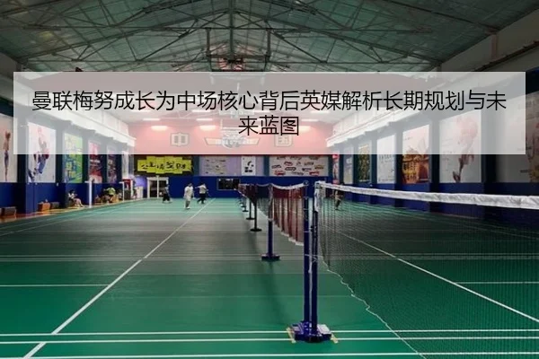 曼联梅努成长为中场核心背后英媒解析长期规划与未来蓝图