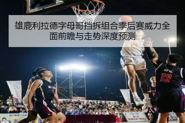 雄鹿利拉德字母哥挡拆组合季后赛威力全面前瞻与走势深度预测