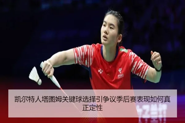 凯尔特人塔图姆关键球选择引争议季后赛表现如何真正定性
