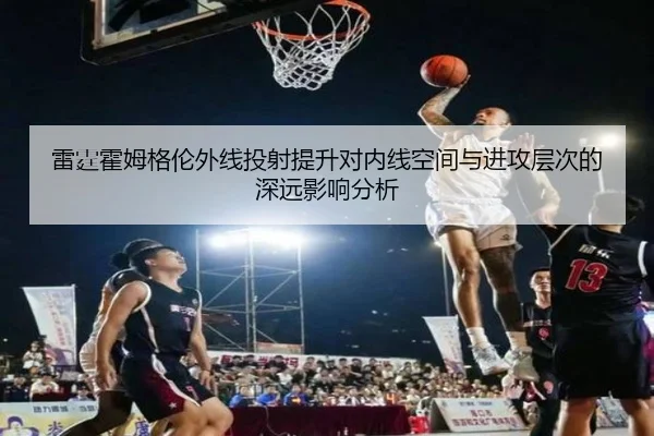 雷霆霍姆格伦外线投射提升对内线空间与进攻层次的深远影响分析