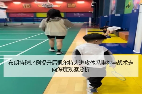 布朗持球比例提升后凯尔特人进攻体系重构与战术走向深度观察分析