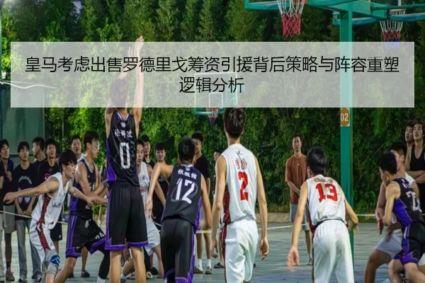 皇马考虑出售罗德里戈筹资引援背后策略与阵容重塑逻辑分析