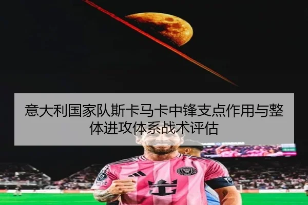 意大利国家队斯卡马卡中锋支点作用与整体进攻体系战术评估