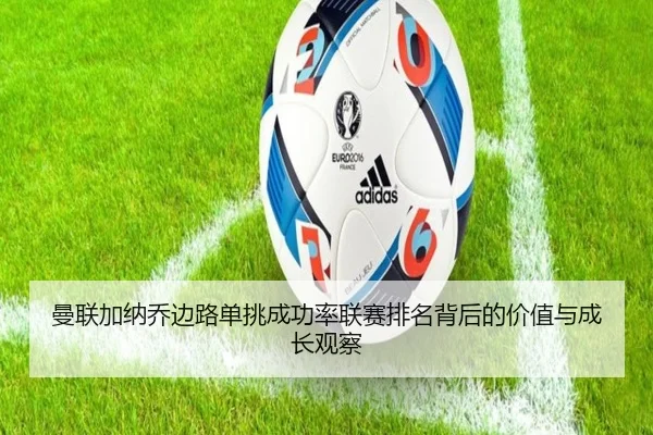 曼联加纳乔边路单挑成功率联赛排名背后的价值与成长观察