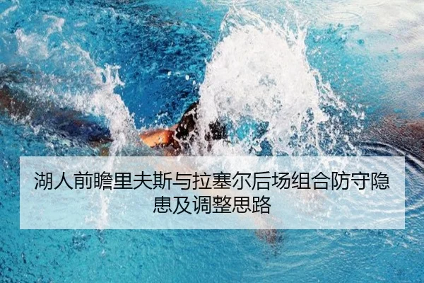 湖人前瞻里夫斯与拉塞尔后场组合防守隐患及调整思路